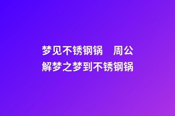 梦见不锈钢锅　周公解梦之梦到不锈钢锅